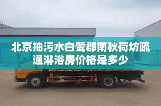 北京抽污水白鹭郡南秋荷坊疏通淋浴房价格是多少