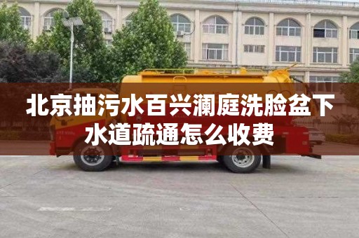 北京抽污水百兴澜庭洗脸盆下水道疏通怎么收费