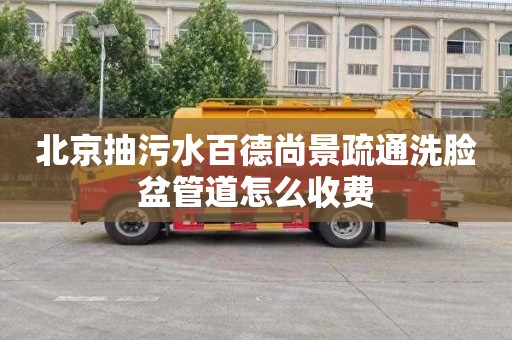 北京抽污水百德尚景疏通洗脸盆管道怎么收费