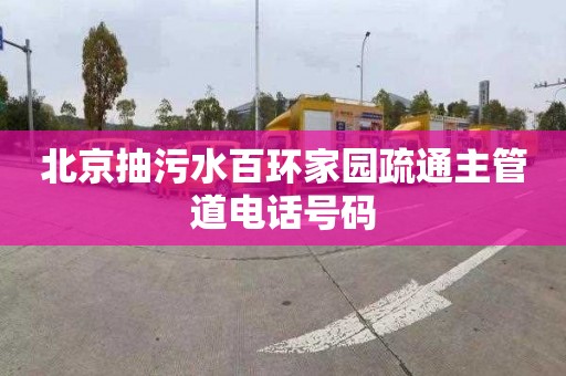 北京抽污水百环家园疏通主管道电话号码