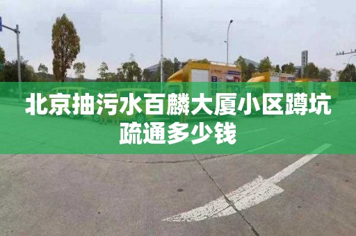 北京抽污水百麟大厦小区蹲坑疏通多少钱