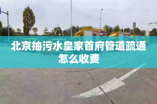 北京抽污水皇家首府管道疏通怎么收费