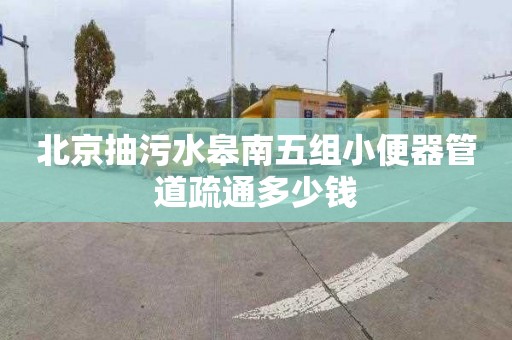 北京抽污水皋南五组小便器管道疏通多少钱