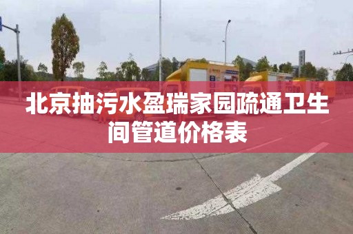 北京抽污水盈瑞家园疏通卫生间管道价格表