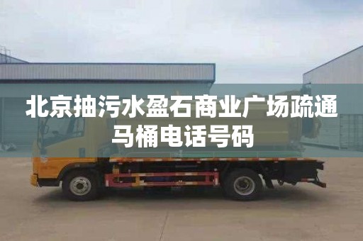 北京抽污水盈石商业广场疏通马桶电话号码