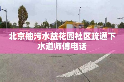 北京抽污水益花园社区疏通下水道师傅电话