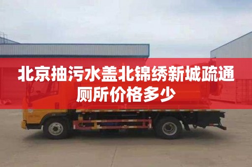 北京抽污水盖北锦绣新城疏通厕所价格多少