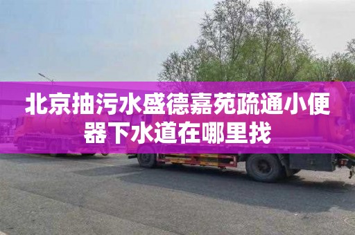 北京抽污水盛德嘉苑疏通小便器下水道在哪里找