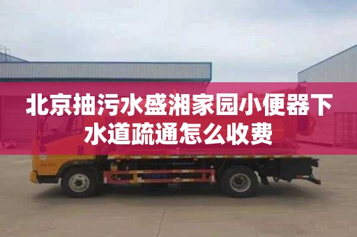 北京抽污水盛湘家园小便器下水道疏通怎么收费