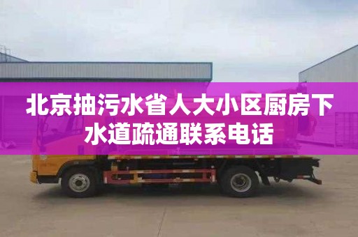 北京抽污水省人大小区厨房下水道疏通联系电话