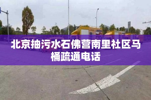 北京抽污水石佛营南里社区马桶疏通电话