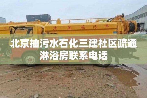 北京抽污水石化三建社区疏通淋浴房联系电话