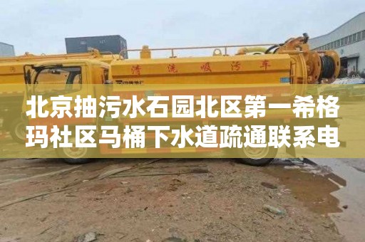 北京抽污水石园北区第一希格玛社区马桶下水道疏通联系电话