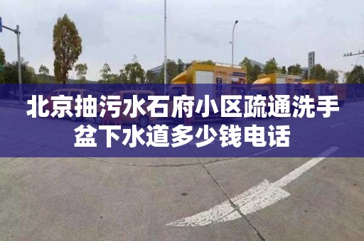 北京抽污水石府小区疏通洗手盆下水道多少钱电话