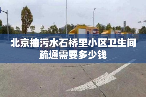 北京抽污水石桥里小区卫生间疏通需要多少钱