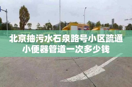 北京抽污水石泉路号小区疏通小便器管道一次多少钱