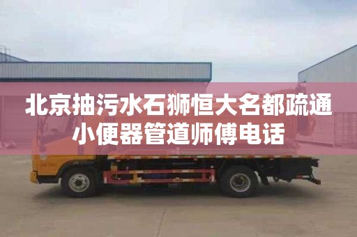 北京抽污水石狮恒大名都疏通小便器管道师傅电话