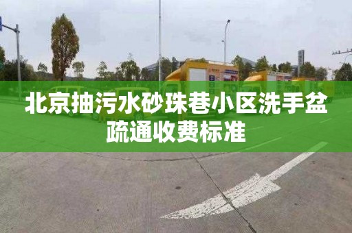 北京抽污水砂珠巷小区洗手盆疏通收费标准