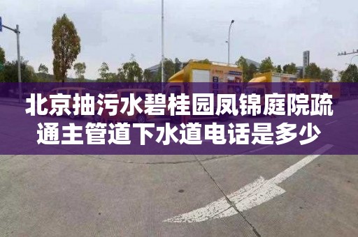 北京抽污水碧桂园凤锦庭院疏通主管道下水道电话是多少