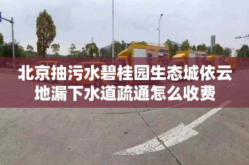 北京抽污水碧桂园生态城依云地漏下水道疏通怎么收费