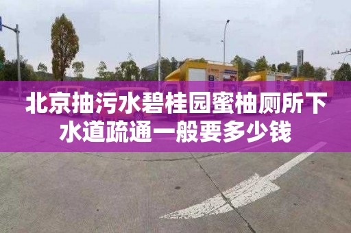 北京抽污水碧桂园蜜柚厕所下水道疏通一般要多少钱