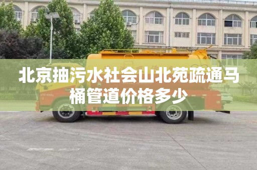 北京抽污水社会山北苑疏通马桶管道价格多少