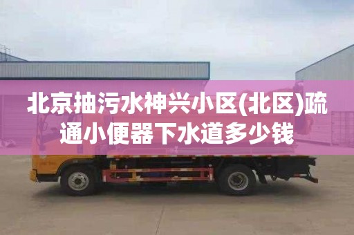 北京抽污水神兴小区(北区)疏通小便器下水道多少钱