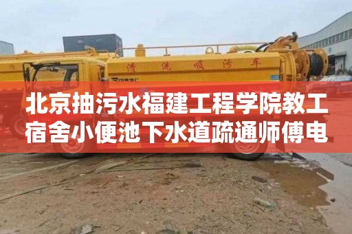 北京抽污水福建工程学院教工宿舍小便池下水道疏通师傅电话