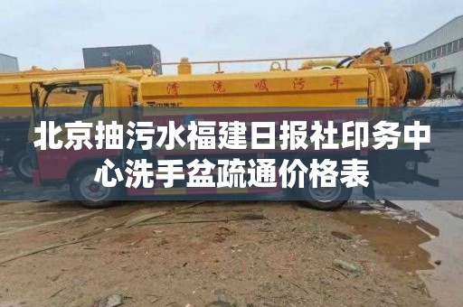 北京抽污水福建日报社印务中心洗手盆疏通价格表