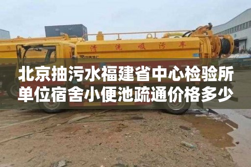 北京抽污水福建省中心检验所单位宿舍小便池疏通价格多少