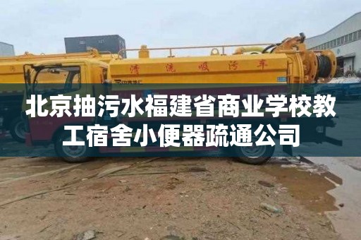 北京抽污水福建省商业学校教工宿舍小便器疏通公司