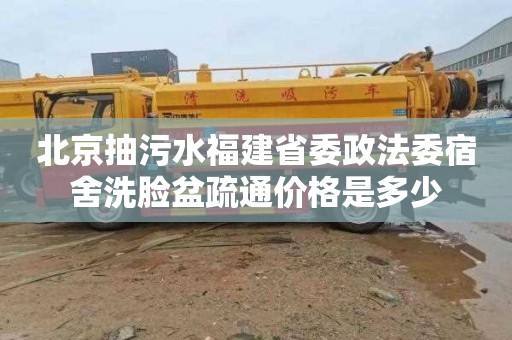 北京抽污水福建省委政法委宿舍洗脸盆疏通价格是多少