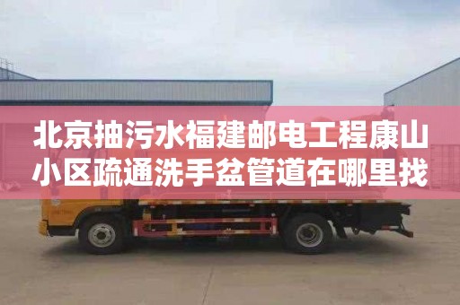 北京抽污水福建邮电工程康山小区疏通洗手盆管道在哪里找