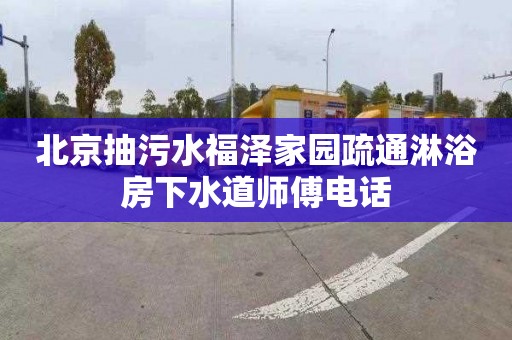 北京抽污水福泽家园疏通淋浴房下水道师傅电话