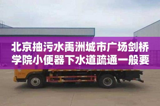 北京抽污水禹洲城市广场剑桥学院小便器下水道疏通一般要多少钱