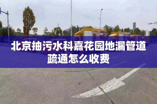 北京抽污水科嘉花园地漏管道疏通怎么收费