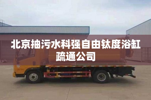 北京抽污水科强自由钛度浴缸疏通公司