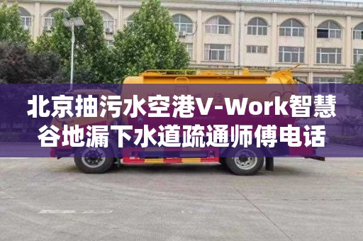 北京抽污水空港V-Work智慧谷地漏下水道疏通师傅电话