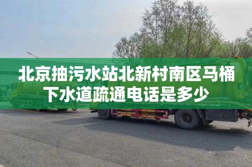 北京抽污水站北新村南区马桶下水道疏通电话是多少