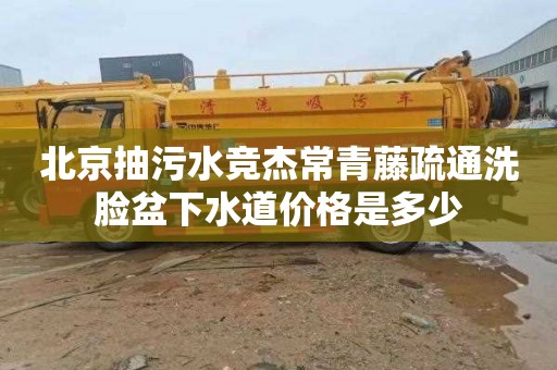 北京抽污水竞杰常青藤疏通洗脸盆下水道价格是多少