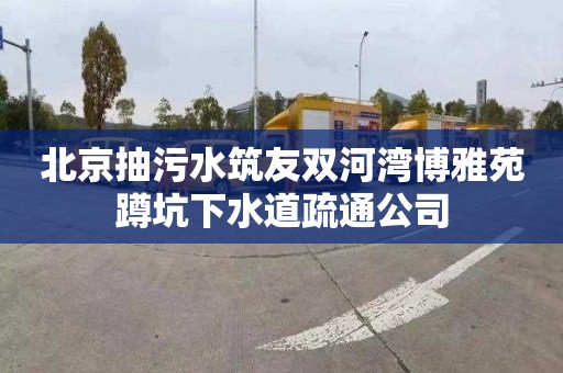 北京抽污水筑友双河湾博雅苑蹲坑下水道疏通公司