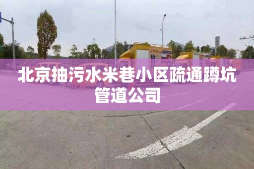 北京抽污水米巷小区疏通蹲坑管道公司