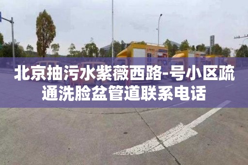 北京抽污水紫薇西路-号小区疏通洗脸盆管道联系电话