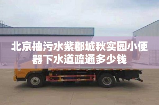 北京抽污水紫郡城秋实园小便器下水道疏通多少钱