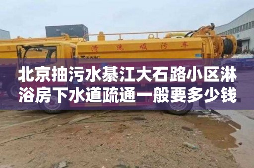 北京抽污水綦江大石路小区淋浴房下水道疏通一般要多少钱