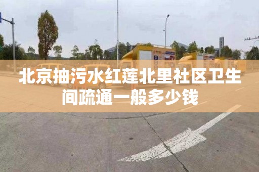 北京抽污水红莲北里社区卫生间疏通一般多少钱