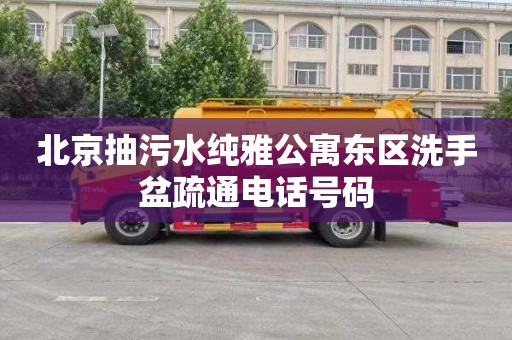 北京抽污水纯雅公寓东区洗手盆疏通电话号码