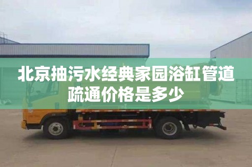 北京抽污水经典家园浴缸管道疏通价格是多少