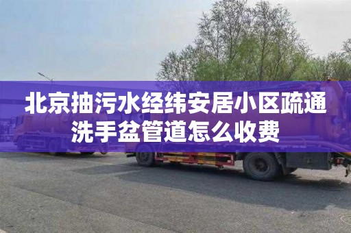 北京抽污水经纬安居小区疏通洗手盆管道怎么收费