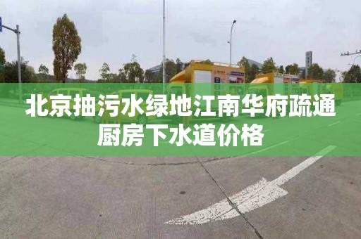 北京抽污水绿地江南华府疏通厨房下水道价格